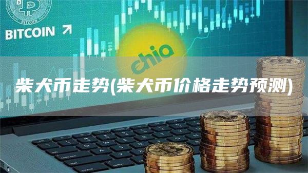 柴犬币走势 - 柴犬币价格走势预测
