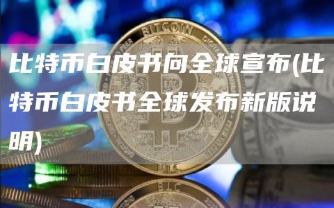 比特币白皮书向全球宣布 - 比特币白皮书全球发布新版说明