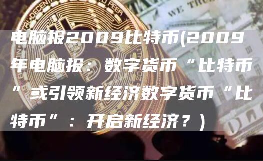 电脑报2009比特币 - 2009年电脑报：数字货币“比特币”或引领新经济数字货币“比特币”：开启新经济？