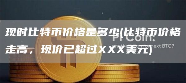 现时比特币价格是多少 - 比特币价格走高，现价已超过美元