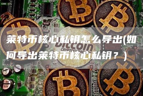 莱特币核心私钥怎么导出 - 如何导出莱特币核心私钥？