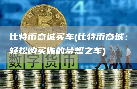 比特币商城买车 - 比特币商城：轻松购买你的梦想之车