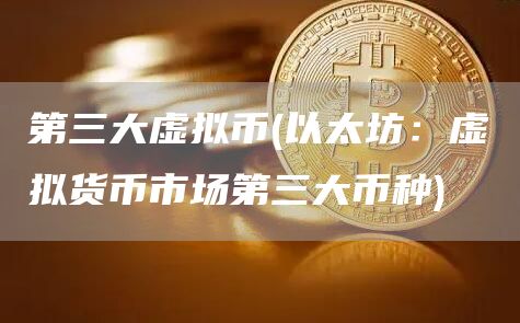第三大虚拟币 - 以太坊：虚拟货币市场第三大币种