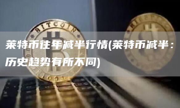 莱特币往年减半行情 - 莱特币减半：历史趋势有所不同