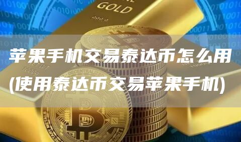 苹果手机交易泰达币怎么用 - 使用泰达币交易苹果手机