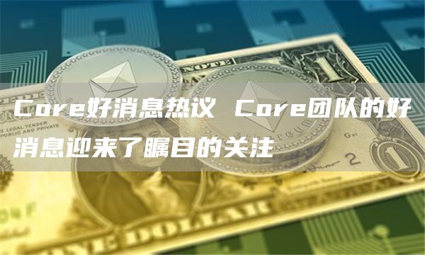 Cor好消息热议 Cor团队的好消息迎来了瞩目的关注