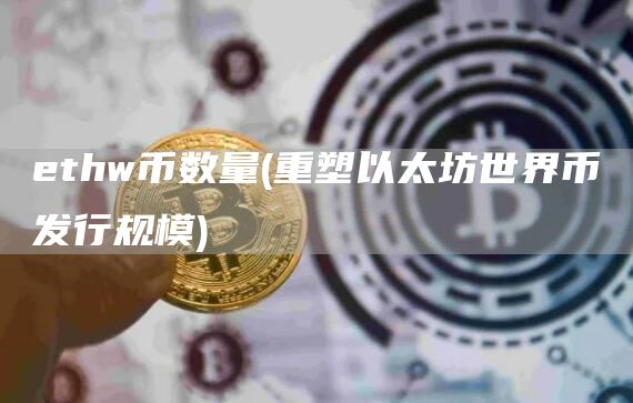 thw币数量 - 重塑以太坊世界币发行规模