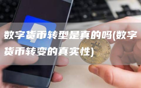 数字货币转型是真的吗 - 数字货币转变的真实性