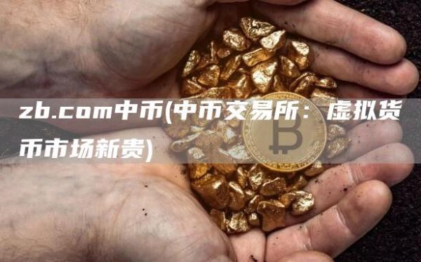zb.com中币 - 中币交易所：虚拟货币市场新贵
