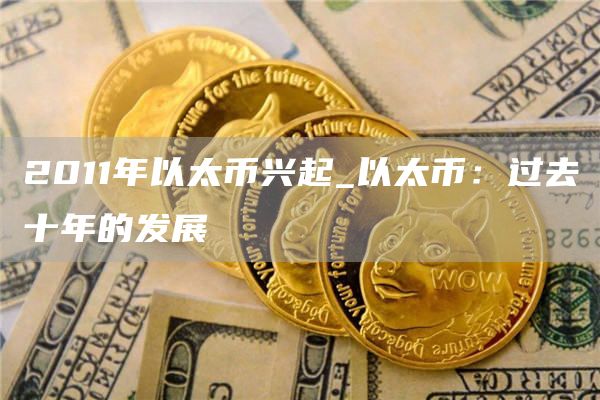 2011年以太币兴起_以太币：过去十年的发展