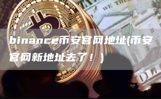binanc比特币官网地址 - 比特币官网新地址去了！