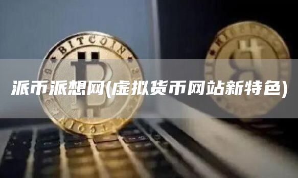 派币派想网 - 虚拟货币网站新特色