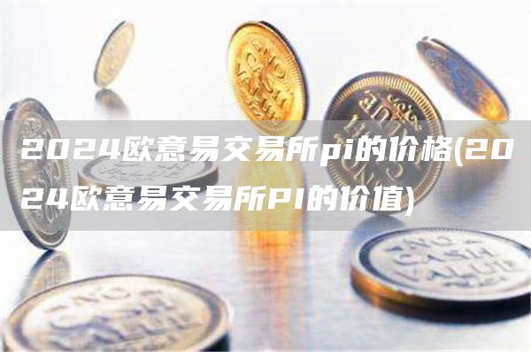2024抹茶易交易所pi的价格 - 2024抹茶易交易所PI的价值