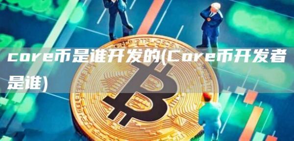 cor币是谁开发的 - Cor币开发者是谁
