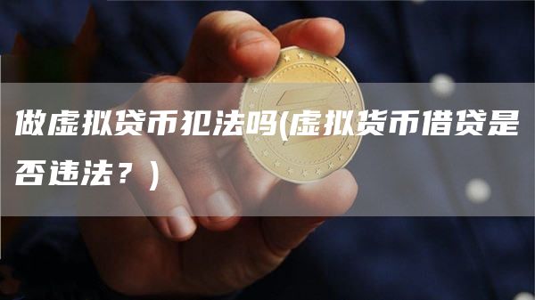 做虚拟贷币犯法吗 - 虚拟货币借贷是否违法？