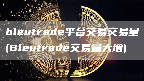 blutrad平台交易交易量 - Blutrad交易量大增