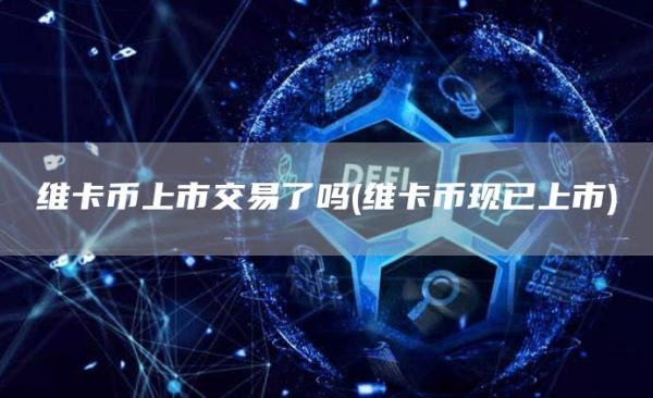 维卡币上市交易了吗 - 维卡币现已上市