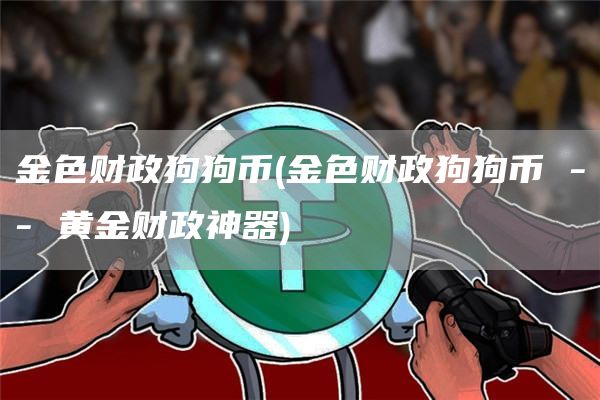金色财政狗狗币 - 金色财政狗狗币 -- 黄金财政神器