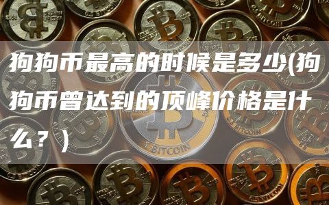 狗狗币最高的时候是多少 - 狗狗币曾达到的顶峰价格是什么？