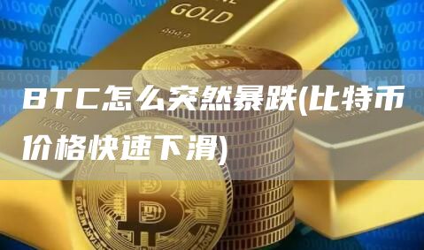 BTC怎么突然暴跌 - 比特币价格快速下滑