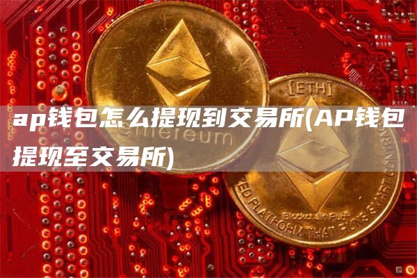 ap钱包怎么提现到交易所 - AP钱包提现至交易所