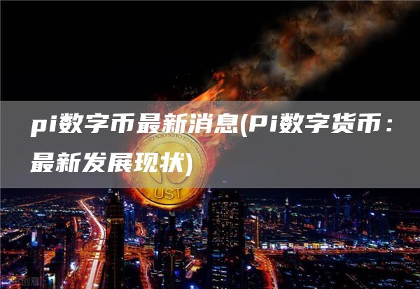 pi数字币最新消息 - Pi数字货币：最新发展现状