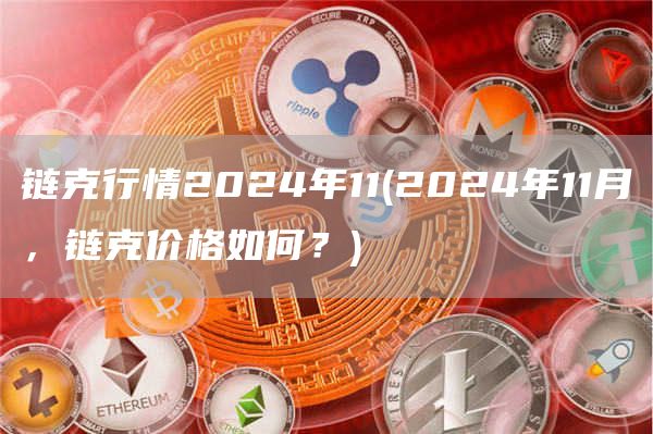 链克行情2024年11 - 2024年11月，链克价格如何？