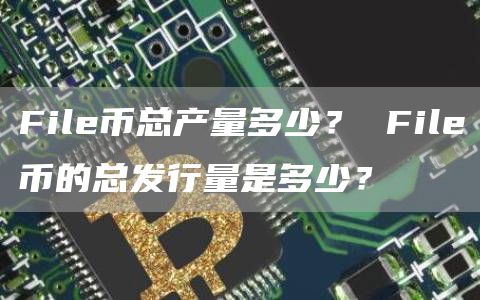 Fil币总产量多少？ Fil币的总发行量是多少？