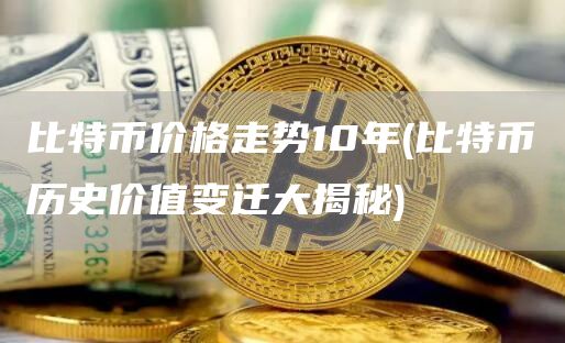 比特币价格走势10年 - 比特币历史价值变迁大揭秘