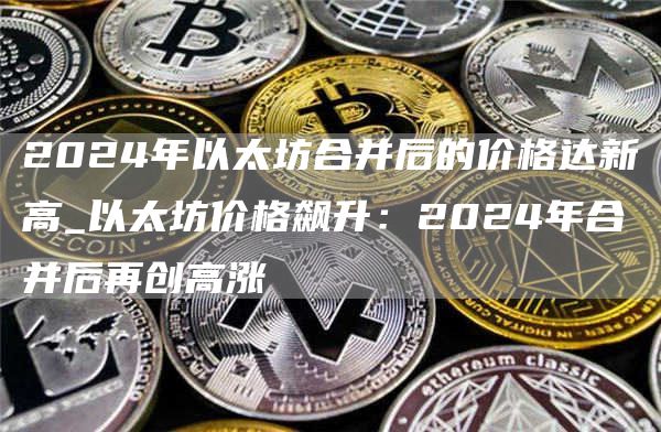 2024年以太坊合并后的价格达新高_以太坊价格飙升：2024年合并后再创高涨