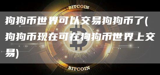 狗狗币世界可以交易狗狗币了 - 狗狗币现在可在狗狗币世界上交易