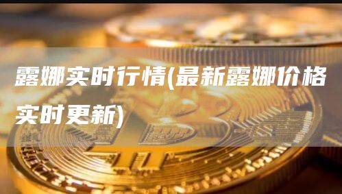 露娜实时行情 - 最新露娜价格实时更新