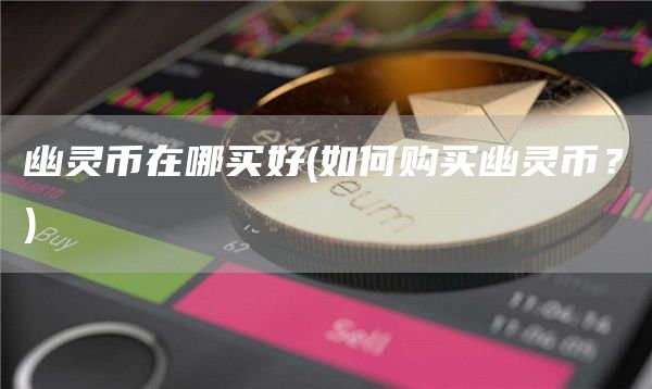 幽灵币在哪买好 - 如何购买幽灵币？