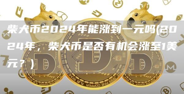 柴犬币2024年能涨到一元吗 - 2024年，柴犬币是否有机会涨至1美元？