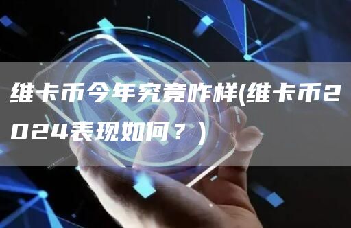维卡币今年究竟咋样 - 维卡币2024表现如何？