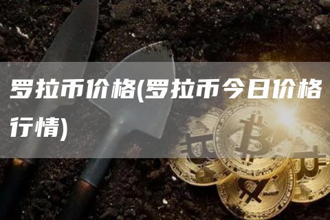 罗拉币价格 - 罗拉币今日价格行情