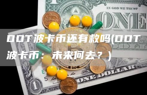 DOT波卡币还有救吗 - DOT波卡币：未来何去？