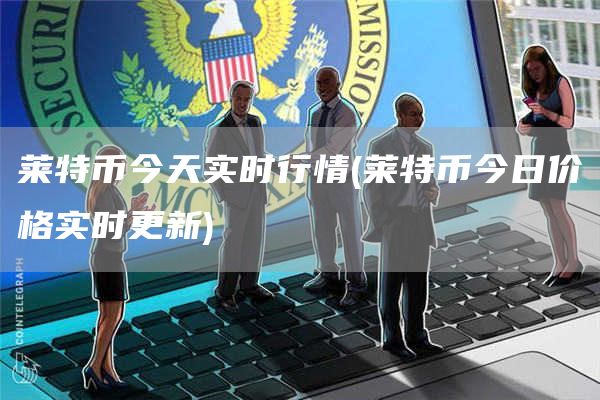 莱特币今天实时行情 - 莱特币今日价格实时更新
