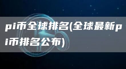 pi币全球排名 - 全球最新pi币排名公布