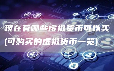 现在有哪些虚拟货币可以买 - 可购买的虚拟货币一览