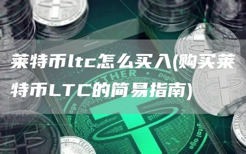 莱特币ltc怎么买入 - 购买莱特币LTC的简易指南