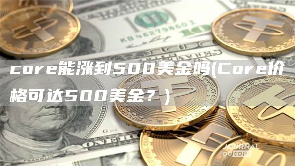cor能涨到500美金吗 - Cor价格可达500美金？