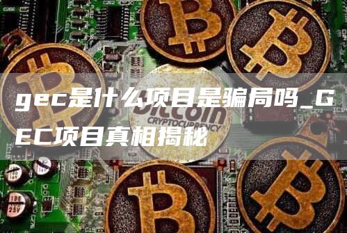 gc是什么项目是骗局吗_GC项目真相揭秘