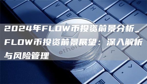 2024年FLOW币投资前景分析_FLOW币投资前景展望：深入解析与风险管理