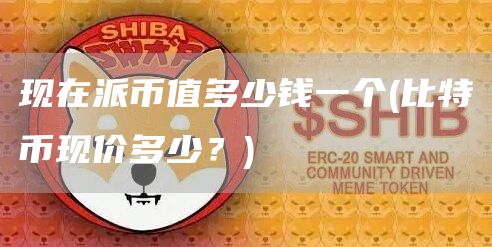 现在派币值多少钱一个 - 比特币现价多少？