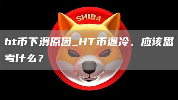 ht币下滑原因_HT币遇冷，应该思考什么？