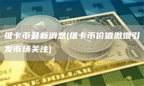 维卡币最新消息 - 维卡币价值激增引发市场关注