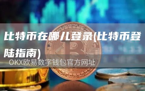 比特币在哪儿登录 - 比特币登陆指南