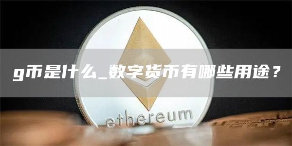 g币是什么_数字货币有哪些用途？