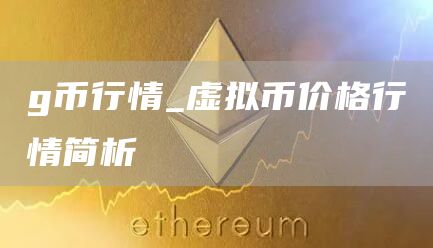 g币行情_虚拟币价格行情简析